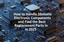 How to Handle Obsolete Electronic Components and Find the Best Replacement Parts in 2025